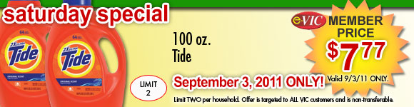 Saturday Only Special! Tide - 100 oz<br />
eVIC Member Price September 3rd ONLY - $7.77 ea - Limit 2