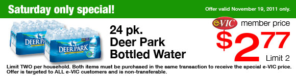 Saturday Only Special! Deer Park Bottled Water - 24 pk 

eVIC Member Price November 19th ONLY - $2.77 ea - Limit 2
